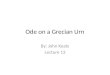 Ode on a Grecian Urn By: John Keats Lecture 13. About Keats Keats was of melancholic temperament which was brought about by his experiences of human suffering