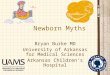 Newborn Myths Bryan Burke MD University of Arkansas for Medical Sciences Arkansas Children’s Hospital