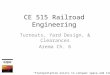 CE 515 Railroad Engineering Turnouts, Yard Design, & Clearances Arema Ch. 6 “Transportation exists to conquer space and time -”