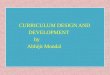 CURRICULUM DESIGN AND DEVELOPMENT by Abhijit Mondal CURRICULUM DESIGN AND DEVELOPMENT by Abhijit Mondal