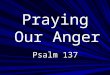 Praying Our Anger Psalm 137. Psalms of ‘orientation’ (Hymns of praise) Psalms of ‘orientation’ (Hymns of praise) Psalms of ‘disorientation’ (Laments)