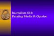 Journalism 614: Relating Media & Opinion. Presentation Overview  Presentations for Weeks 14 and 15: –Four 15-minute presentations each day –Strict time