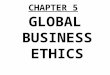 CHAPTER 5 GLOBAL BUSINESS ETHICS. Global Business Ethics PRISMS 1.Should business be amoral (values-neutral)? 2.Are lobbying & campaign contributions