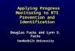 1 Applying Progress Monitoring to RTI Prevention and Identification Applying Progress Monitoring to RTI Prevention and Identification Douglas Fuchs and