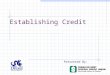 Establishing Credit Presented By:. What is credit? Credit is more than a plastic card you use to buy things --- it is your financial trustworthiness