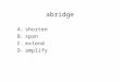 Abridge A.shorten B.span C.extend D.amplify. abridge A.shorten B.span C.extend D.amplify