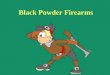 Black Powder Firearms. Key Topics Know Your Muzzleloader Black Powder Black Powder Substitutes Basic Muzzleloader Safety & Skills