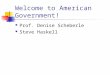 Welcome to American Government! Prof. Denise Scheberle Steve Haskell