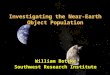 Investigating the Near-Earth Object Population William Bottke Southwest Research Institute William Bottke Southwest Research Institute