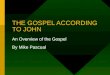 THE GOSPEL ACCORDING TO JOHN An Overview of the Gospel By Mike Pascual