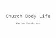 Church Body Life Warren Henderson. Church Body Life The Church is the living body of Christ; Christ is the Head of the Church (Eph. 1:22-23). For a body