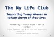 The My Life Club Supporting Young Women in taking charge of their lives Monterey County Rape Crisis Center Rape Prevention & Education Services Presented