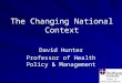 School of Medicine & Health The Changing National Context David Hunter Professor of Health Policy & Management