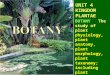 UNIT 4 KINGDOM PLANTAE BOTANY : The study of plant physiology, plant anatomy, plant morphology, plant taxonomy; including plant genetics, ecology and cytology