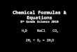 Chemical Formulas & Equations 8 th Grade Science 2010 H 2 O NaCl CO 2 2H 2 + O 2 = 2H 2 O