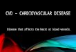 CVD – CARDIOVASCULAR DISEASE Disease that affects the heart or blood vessels