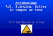 Acrimonious Adj: Stinging, bitter in temper or tone Acid (ACrImonious) stings and burns
