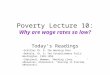 Poverty Lecture 10: Why are wage rates so low? Today’s Readings Schiller Ch. 6: The Working Poor DeParle, Ch. 6: The Establishment Fails: Washington, 1992-1994