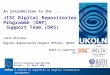UKOLN is supported by: An introduction to the... JISC Digital Repositories Programme (DRP) Support Team (DRS) Julie Allinson Digital Repositories Support