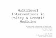 Multilevel Interventions in Policy & Genomic Medicine NCI Multilevel Interventions in Health Care: Building the Foundation for Future Research Las Vegas,
