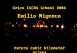E. MignecoErice, ISCRA 2-13 June 2004 Future cubic kilometer arrays Erice ISCRA School 2004 Emilio Migneco