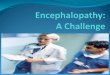What does it mean? “Encephalo”-means Brain “Patho”-means Disease Encephalopathy is “caused by something else” Implies a remote(outside of the CNS) etiology