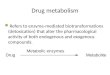 Drug metabolism Refers to enzyme-mediated biotransformations (detoxication) that alter the pharmacological activity of both endogenous and exogenous compounds