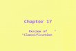 Chapter 17 Review of “Classification”. Classification Grouping things according to similar characteristics, and separating them from others by differing