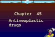 Chapter 45 Antineoplastic drugs. Classification according to structure  Alkalyting agent  Antimetabolites  Antitumor antibiotics  Plant alkaloids