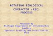 ROTATING BIOLOGICAL CONTACTOR (RBC) PROCESS Prepared By Michigan Department of Environmental Quality Operator Training and Certification Unit