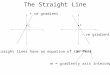 The Straight Line All straight lines have an equation of the form m = gradienty axis intercept C C + ve gradient - ve gradient
