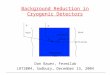 Background Reduction in Cryogenic Detectors Dan Bauer, Fermilab LRT2004, Sudbury, December 13, 2004 Detector Shielding Veto U/Th/K/Rn ,n U/Th/K/Rn