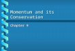 Momentum and its Conservation Chapter 9. Momentum Objects in motion are said to have a momentum.Objects in motion are said to have a momentum. Momentum