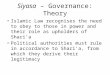 Siyasa – Governance: Theory Islamic Law recognises the need to obey to those in power and their role as upholders of Shari’a Political authorities must