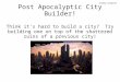 Post Apocalyptic City Builder! Think it's hard to build a city? Try building one on top of the shattered ruins of a previous city! Jeremy Diamond