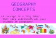 GEOGRAPHY CONCEPTS A concept is a ‘big idea’ that lies underneath all your studies in geography
