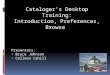 Cataloger’s Desktop Training: Introduction, Preferences, Browse Presenters: Bruce Johnson Colleen Cahill