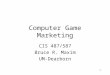 1 Computer Game Marketing CIS 487/587 Bruce R. Maxim UM-Dearborn