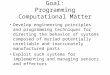 Goal: Programming Computational Matter Develop engineering principles and programming techniques for directing the behavior of systems composed of myriad