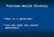 Preview-World History What is a genocide? What is a genocide? Can you name any recent genocides? Can you name any recent genocides?