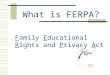 What is FERPA? Family Educational Rights and Privacy Act