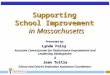 Supporting School Improvement in Massachusetts Presented by: Lynda Foisy Associate Commissioner for Performance Improvement and Leadership Development