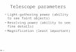 Slide 1 Telescope parameters Light-gathering power (ability to see faint objects) Resolving power (ability to see fine details) Magnification (least important)