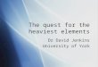 The quest for the heaviest elements Dr David Jenkins University of York Dr David Jenkins University of York