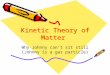 Kinetic Theory of Matter Why Johnny can’t sit still (Johnny is a gas particle)