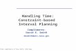 Slides compliments of Dave Smith, NASA Ames Handling Time: Constraint-based Interval Planning Compliments: David E. Smith desmith@arc.nasa.gov