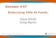 Session #37 Disbursing Title IV Funds Dave Elliott Greg Martin
