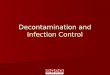Decontamination and Infection Control. Objectives Explain and Understand the importance of decontamination Explain and Understand the importance of decontamination