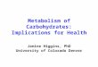 Metabolism of Carbohydrates: Implications for Health Janine Higgins, PhD University of Colorado Denver
