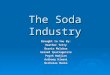 The Soda Industry Brought to You By: Heather Terry Bernie Melchor Gerard Yparraguirre Poyeh Hadjian Anthony Kimani Nicholas Mucks